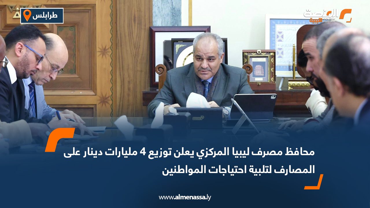 محافظ مصرف ليبيا المركزي يعلن توزيع 4 مليارات دينار على المصارف لتلبية احتياجات المواطنين