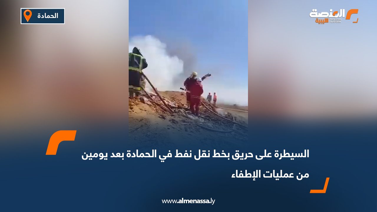 السيطرة على حريق بخط نقل نفط في الحمادة بعد يومين من عمليات الإطفاء