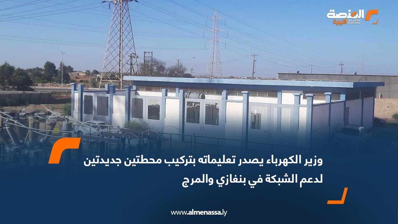 وزير الكهرباء يصدر تعليماته بتركيب محطتين جديدتين لدعم الشبكة في بنغازي والمرج