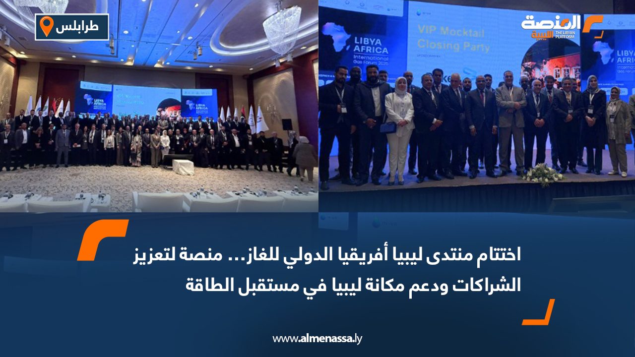 اختتام منتدى ليبيا أفريقيا الدولي للغاز… منصة لتعزيز الشراكات ودعم مكانة ليبيا في مستقبل الطاقة