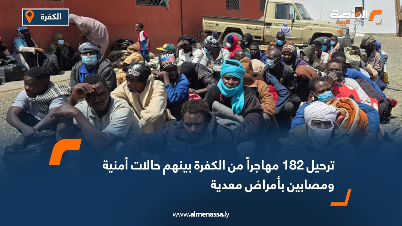 ترحيل 182 مهاجراً من الكفرة بينهم حالات أمنية ومصابين بأمراض معدية