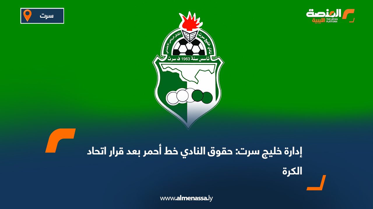 إدارة خليج سرت: حقوق النادي خط أحمر بعد قرار اتحاد الكرة