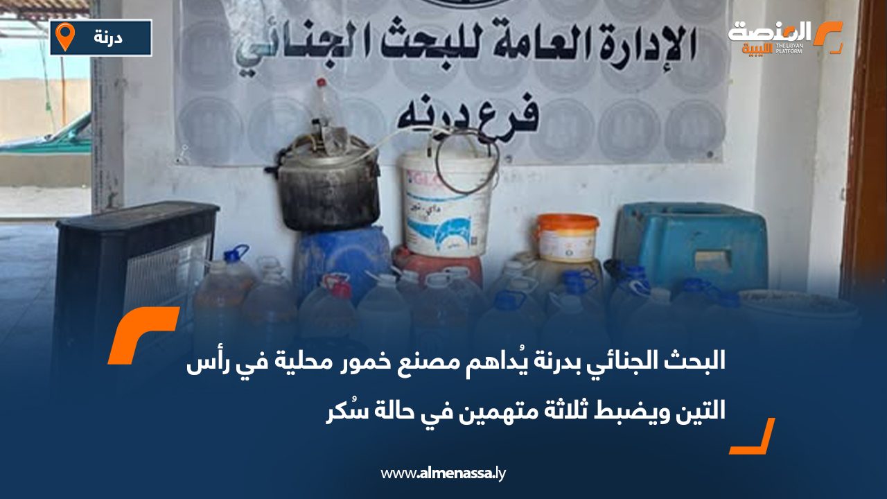 البحث الجنائي بدرنة يُداهم مصنع خمور محلية في رأس التين ويضبط ثلاثة متهمين في حالة سُكر