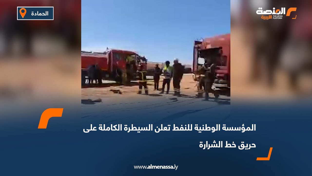 المؤسسة الوطنية للنفط تعلن السيطرة الكاملة على حريق خط الشرارة