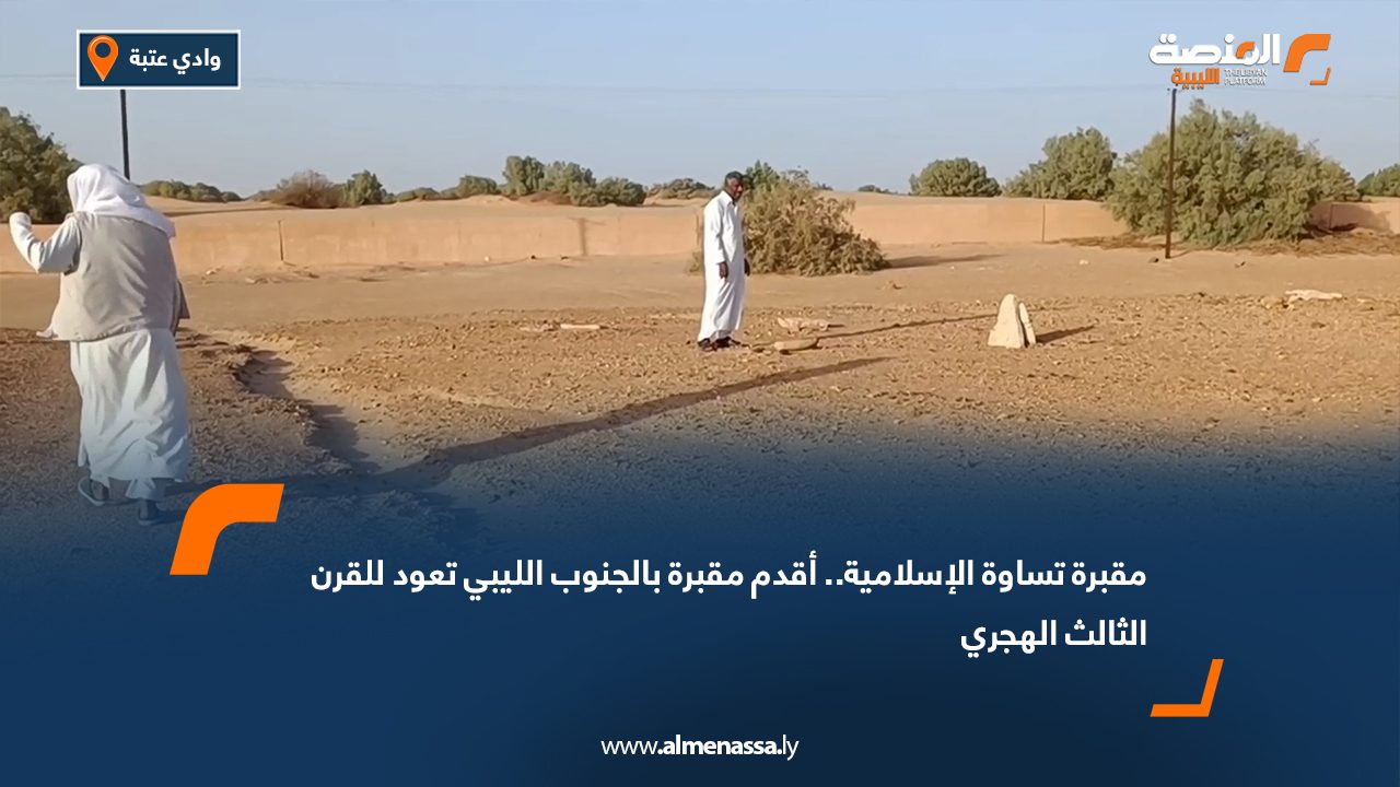 مقبرة تساوة الإسلامية.. أقدم مقبرة بالجنوب الليبي تعود للقرن الثالث الهجري