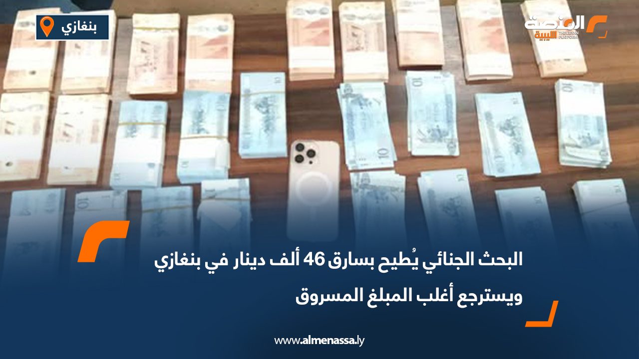 البحث الجنائي يُطيح بسارق 46 ألف دينار في بنغازي ويسترجع أغلب المبلغ المسروق