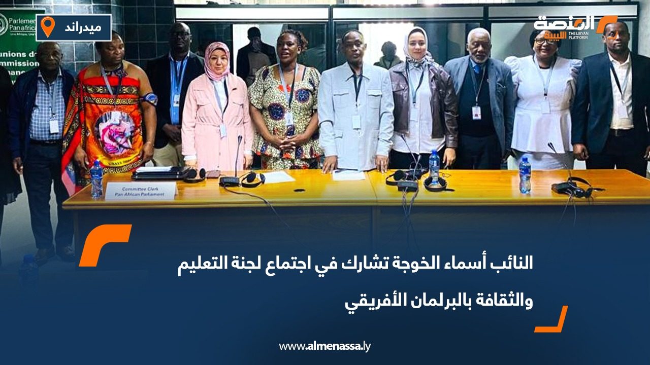 النائب أسماء الخوجة تشارك في اجتماع لجنة التعليم والثقافة بالبرلمان الأفريقي