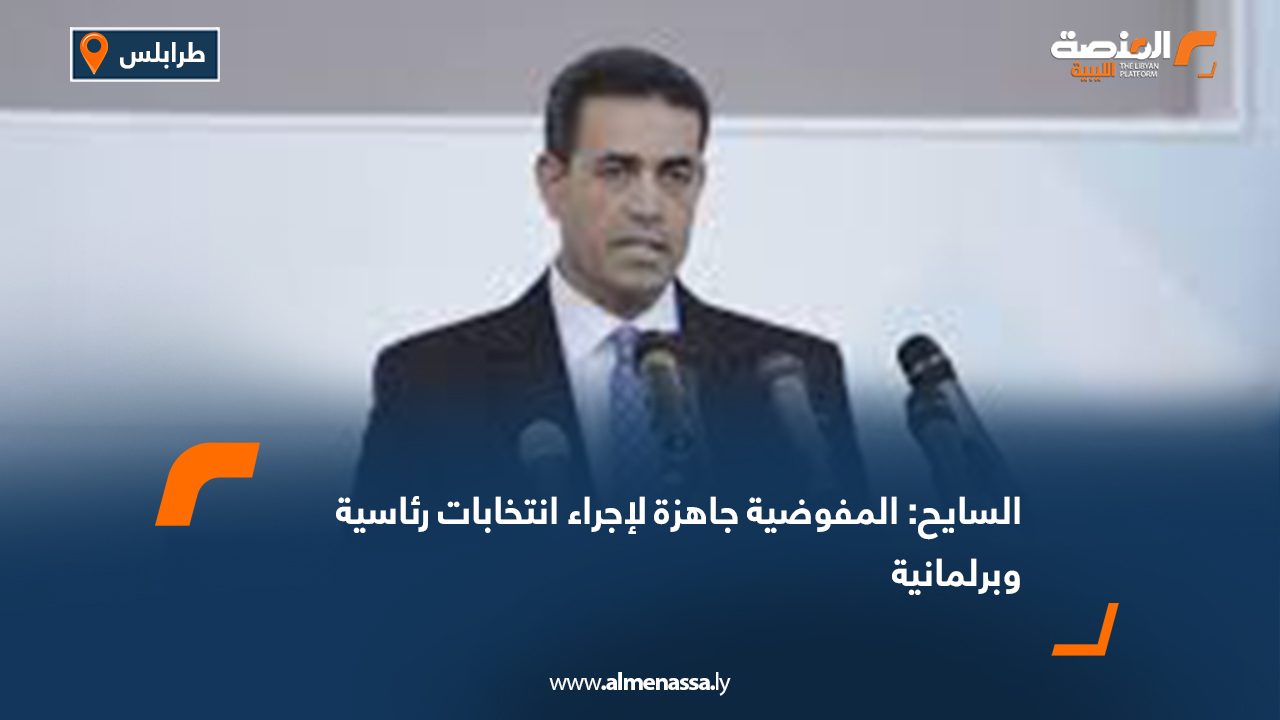 السايح: المفوضية جاهزة لإجراء انتخابات رئاسية وبرلمانية