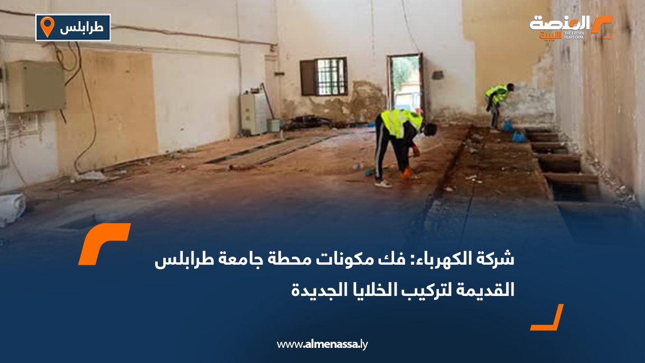 شركة الكهرباء: فك مكونات محطة جامعة طرابلس القديمة لتركيب الخلايا الجديدة