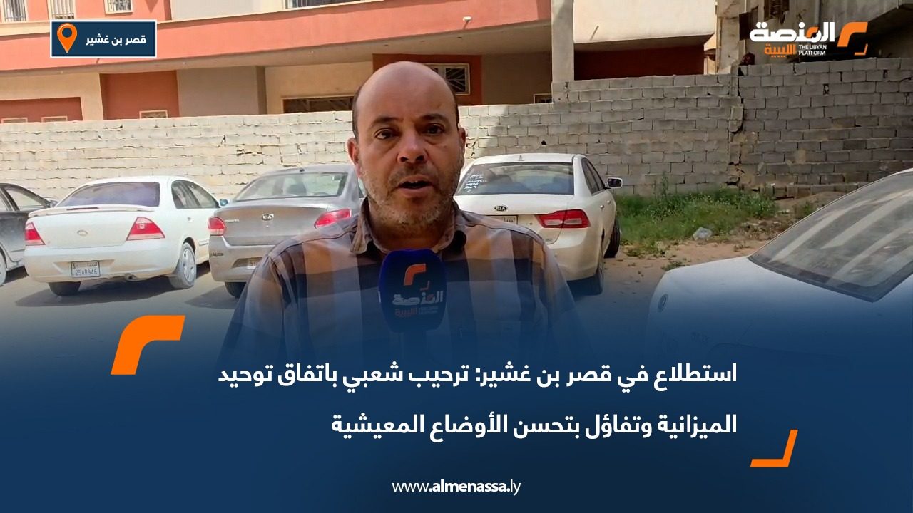 استطلاع في قصر بن غشير: ترحيب شعبي باتفاق توحيد الميزانية وتفاؤل بتحسن الأوضاع المعيشية