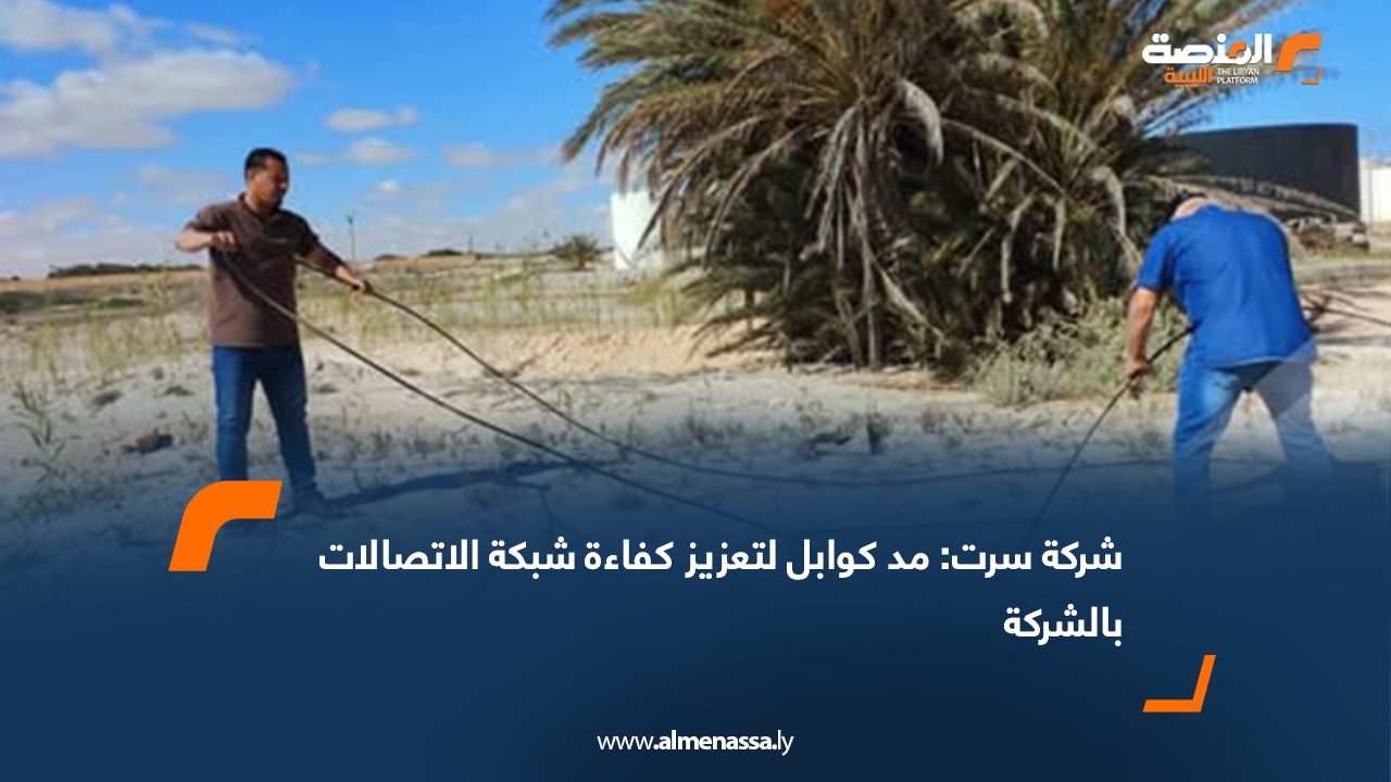 شركة سرت: مد كوابل لتعزيز كفاءة شبكة الاتصالات بالشركة