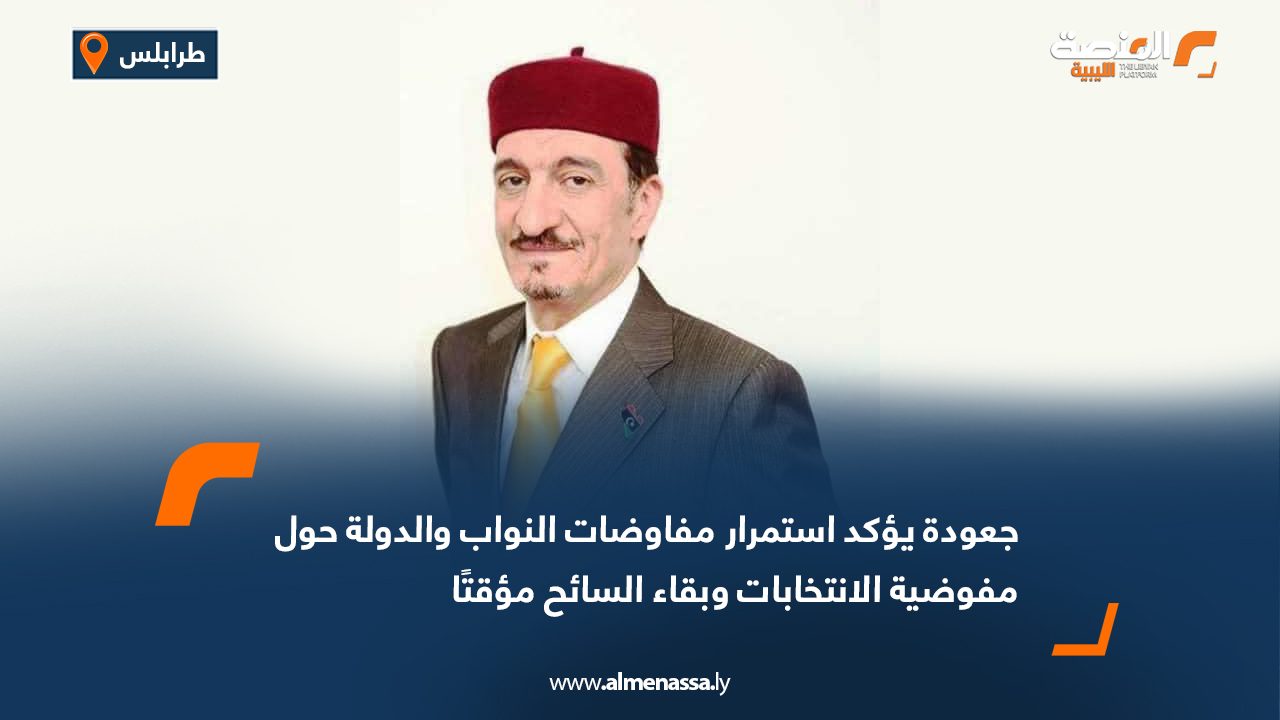 جعودة يؤكد استمرار مفاوضات النواب والدولة حول مفوضية الانتخابات وبقاء السائح مؤقتًا