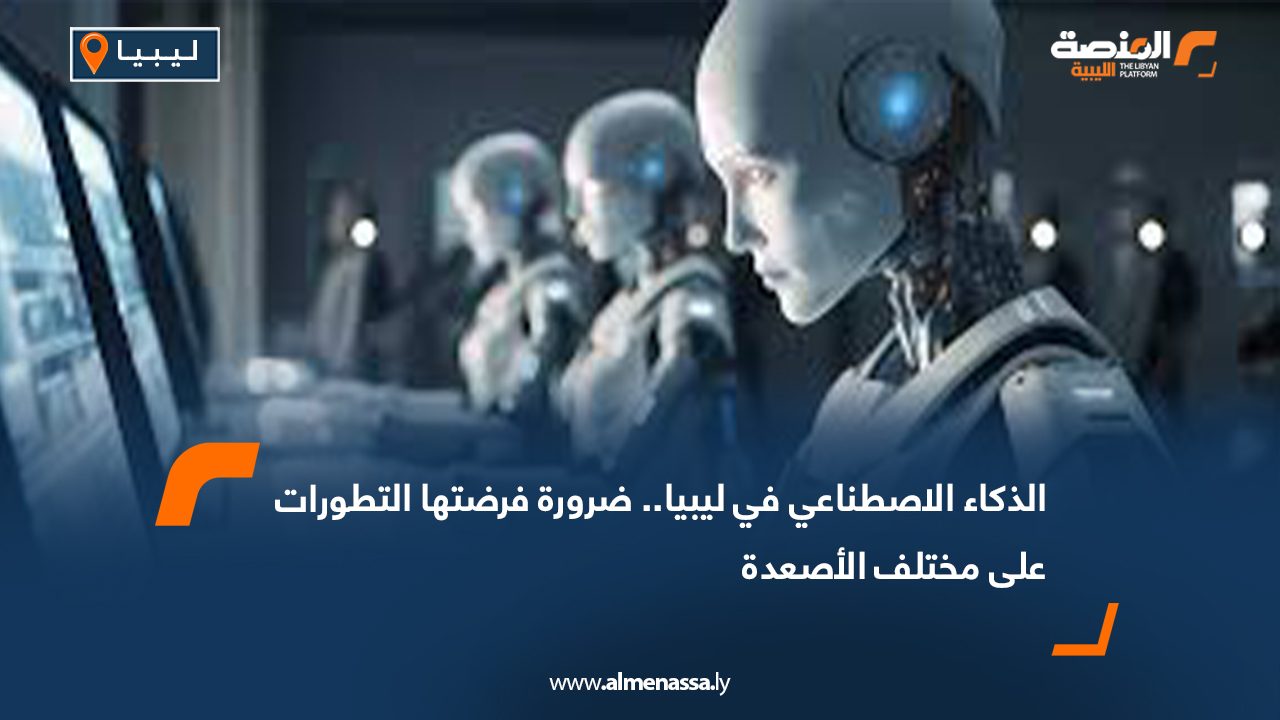 الذكاء الاصطناعي في ليبيا.. ضرورة فرضتها التطورات على مختلف الأصعدة
