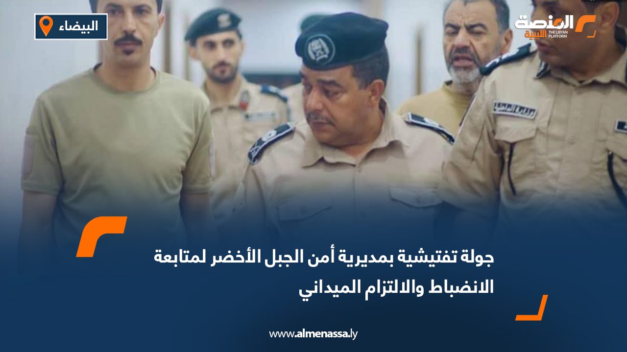 جولة تفتيشية بمديرية أمن الجبل الأخضر لمتابعة الانضباط والالتزام الميداني