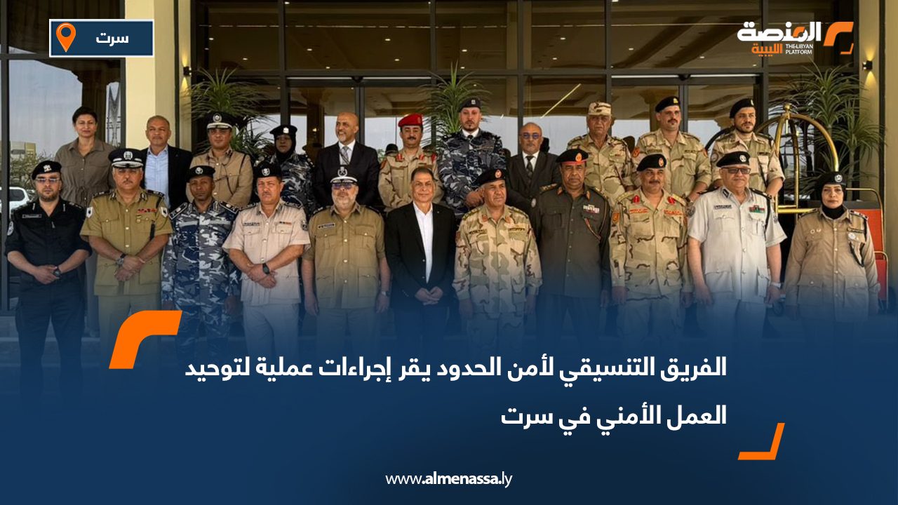 الفريق التنسيقي لأمن الحدود يقر إجراءات عملية لتوحيد العمل الأمني في سرت