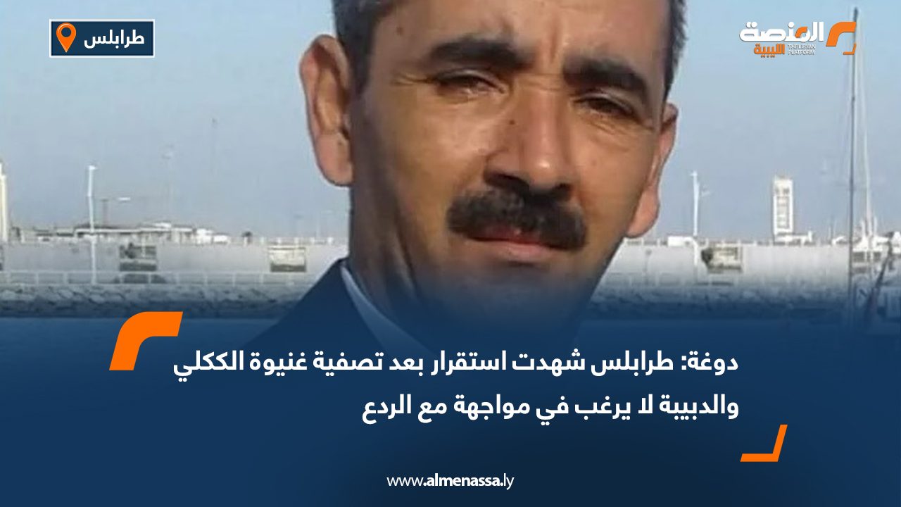 دوغة: طرابلس شهدت استقرار بعد تصفية غنيوة الككلي والدبيبة لا يرغب في مواجهة مع الردع