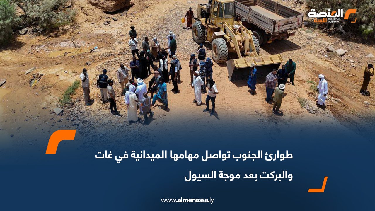 طوارئ الجنوب تواصل مهامها الميدانية في غات والبركت بعد موجة السيول