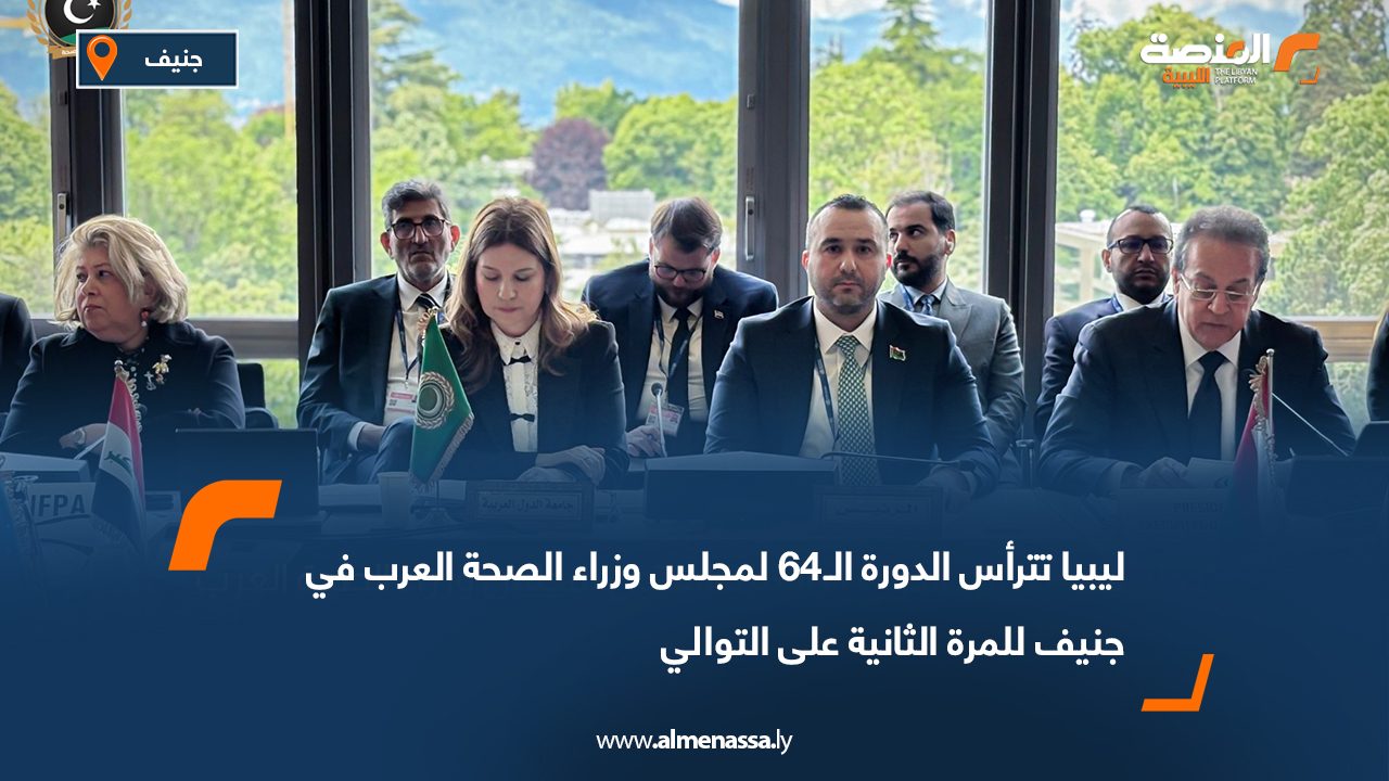 ليبيا تترأس الدورة الـ64 لمجلس وزراء الصحة العرب في جنيف للمرة الثانية على التوالي