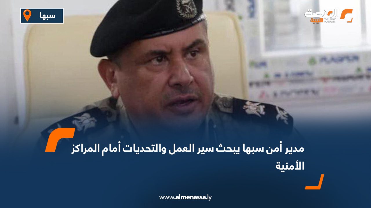 مدير أمن سبها يبحث سير العمل والتحديات أمام المراكز الأمنية