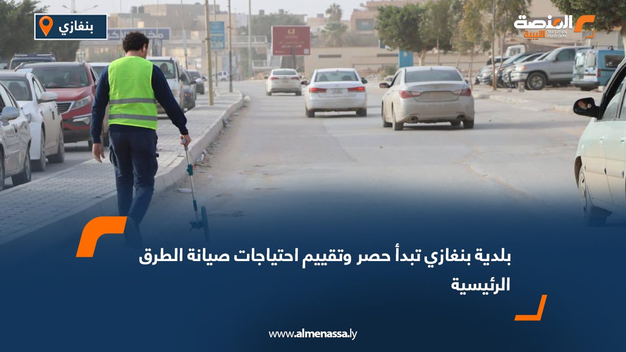 بلدية بنغازي تبدأ حصر وتقييم احتياجات صيانة الطرق الرئيسية