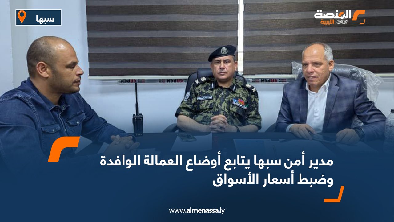 مدير أمن سبها يتابع أوضاع العمالة الوافدة وضبط أسعار الأسواق