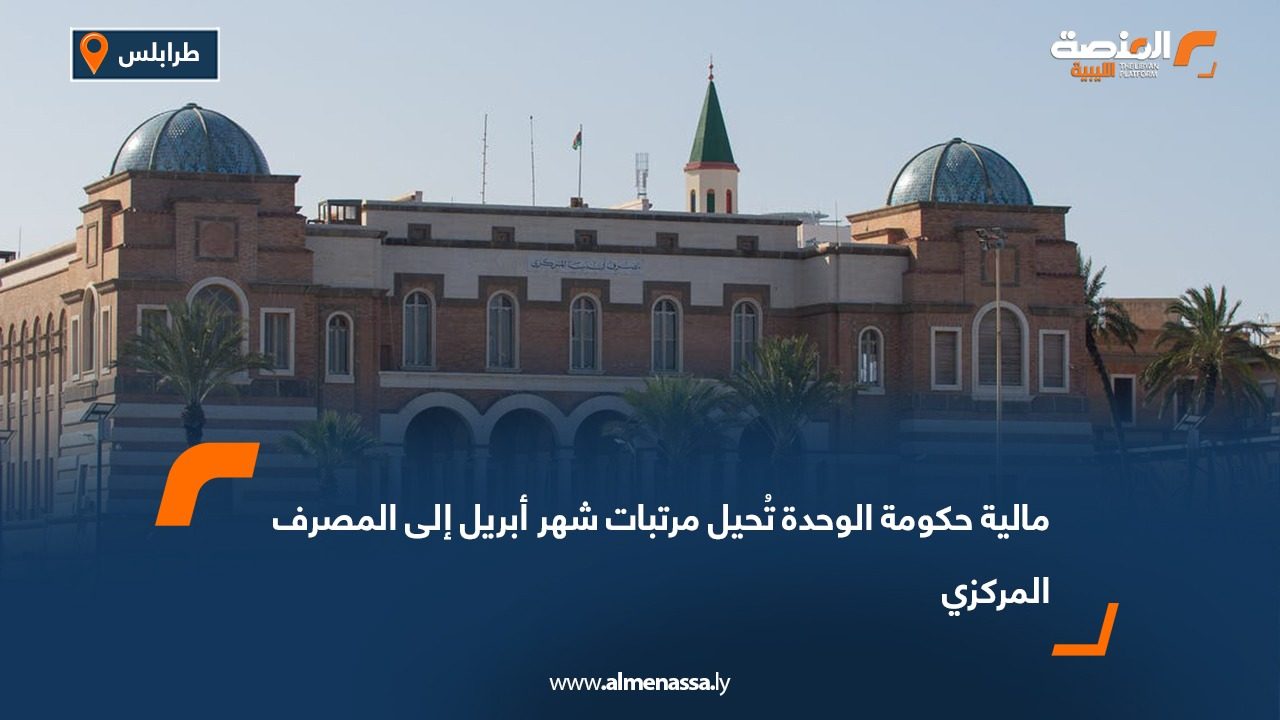 مالية حكومة الوحدة تُحيل مرتبات شهر أبريل إلى المصرف المركزي
