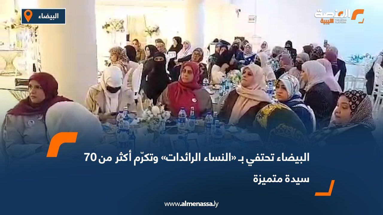 البيضاء تحتفي بـ «النساء الرائدات» وتكرّم أكثر من 70 سيدة متميزة