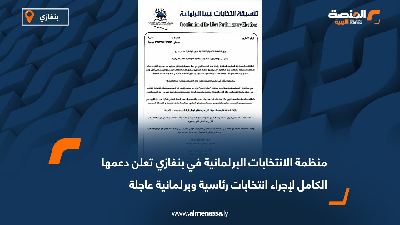 منظمة الانتخابات البرلمانية في بنغازي تعلن دعمها الكامل لإجراء انتخابات رئاسية وبرلمانية عاجلة