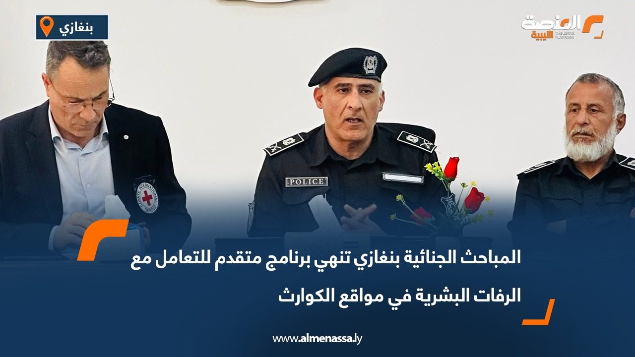 المباحث الجنائية بنغازي تنهي برنامج متقدم للتعامل مع الرفات البشرية في مواقع الكوارث