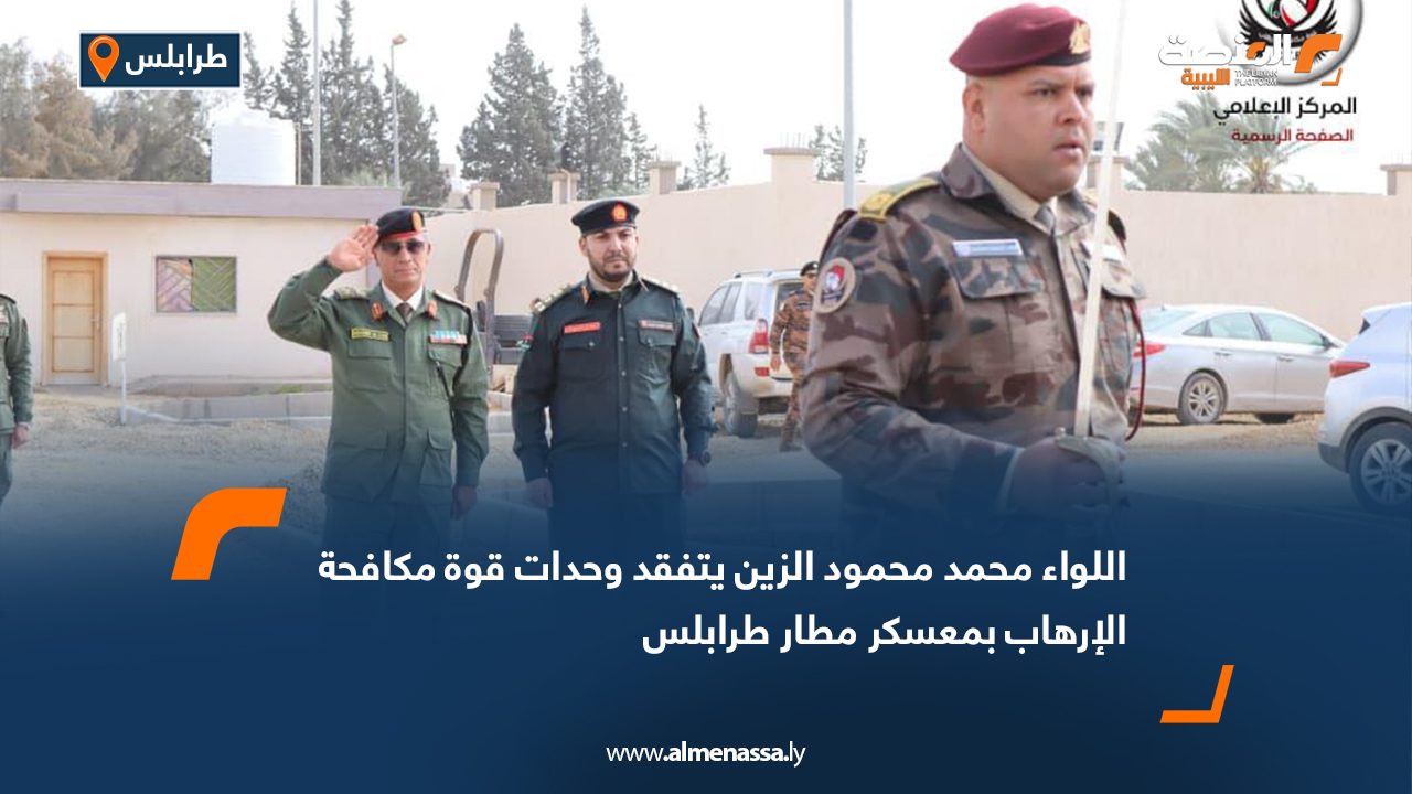 اللواء محمد محمود الزين يتفقد وحدات قوة مكافحة الإرهاب بمعسكر مطار طرابلس