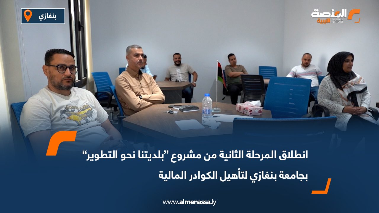 انطلاق المرحلة الثانية من مشروع “بلديتنا نحو التطوير” بجامعة بنغازي لتأهيل الكوادر المالية