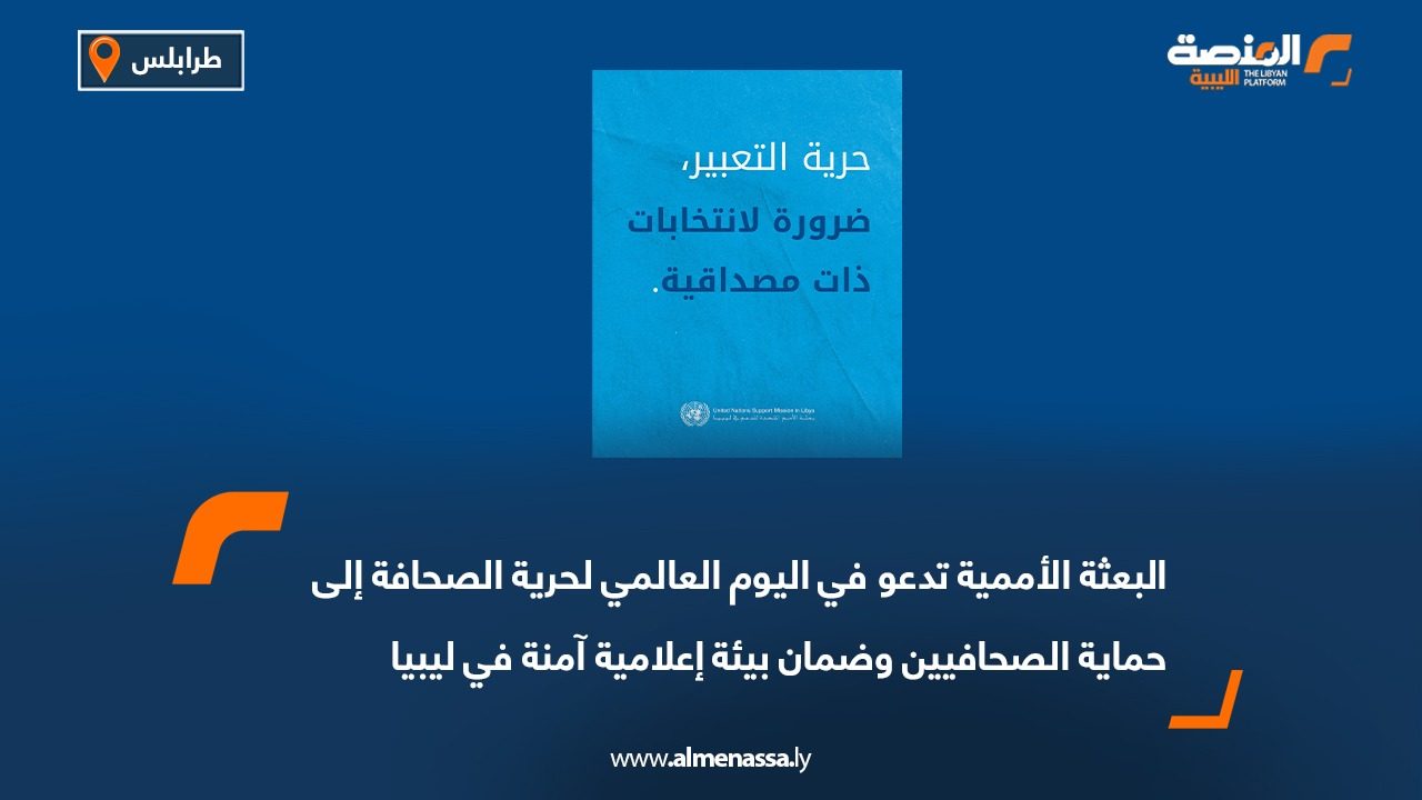 البعثة الأممية تدعو في اليوم العالمي لحرية الصحافة إلى حماية الصحافيين وضمان بيئة إعلامية آمنة في ليبيا