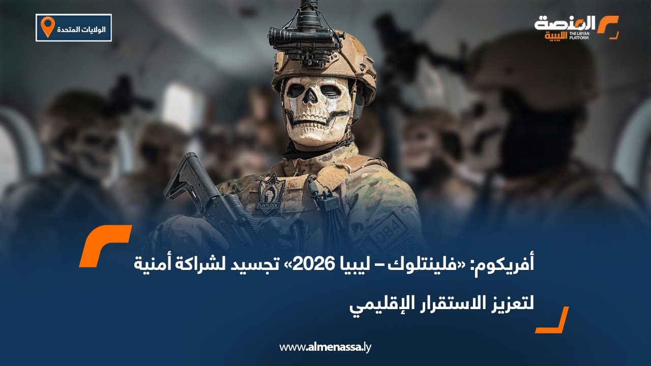 أفريكوم: «فلينتلوك – ليبيا 2026» تجسيد لشراكة أمنية لتعزيز الاستقرار الإقليمي