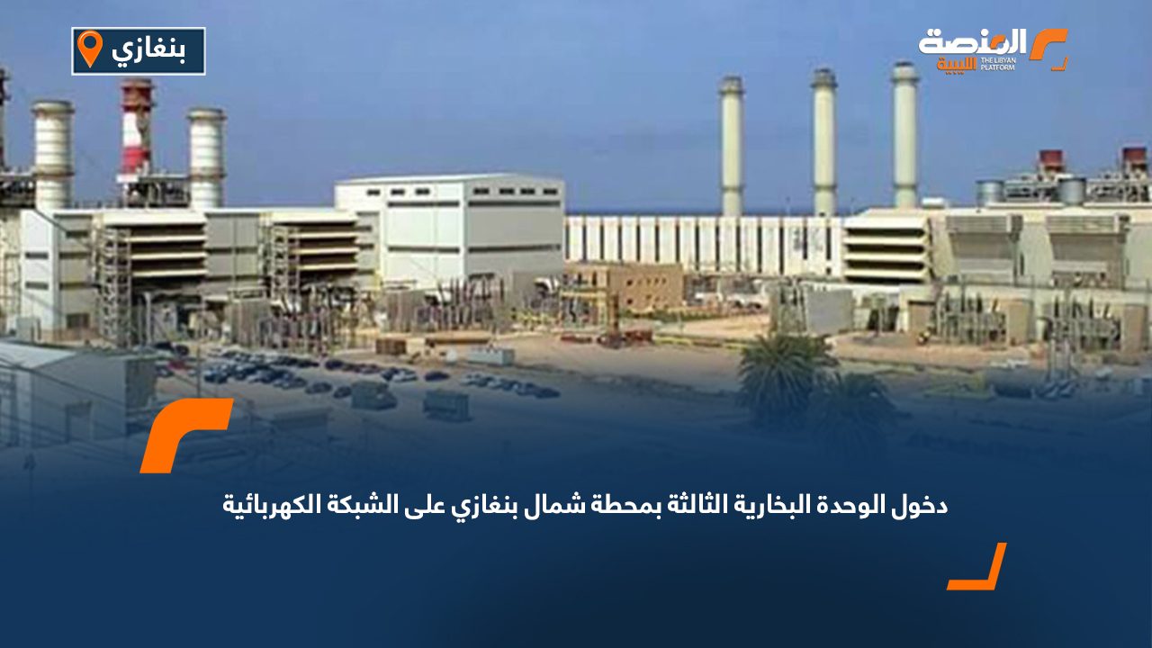 دخول الوحدة البخارية الثالثة بمحطة شمال بنغازي على الشبكة الكهربائية