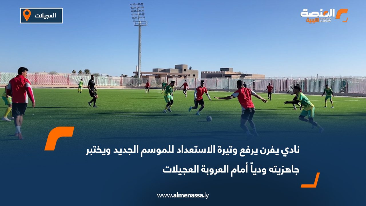 نادي يفرن يرفع وتيرة الاستعداد للموسم الجديد ويختبر جاهزيته ودياً أمام العروبة العجيلات
