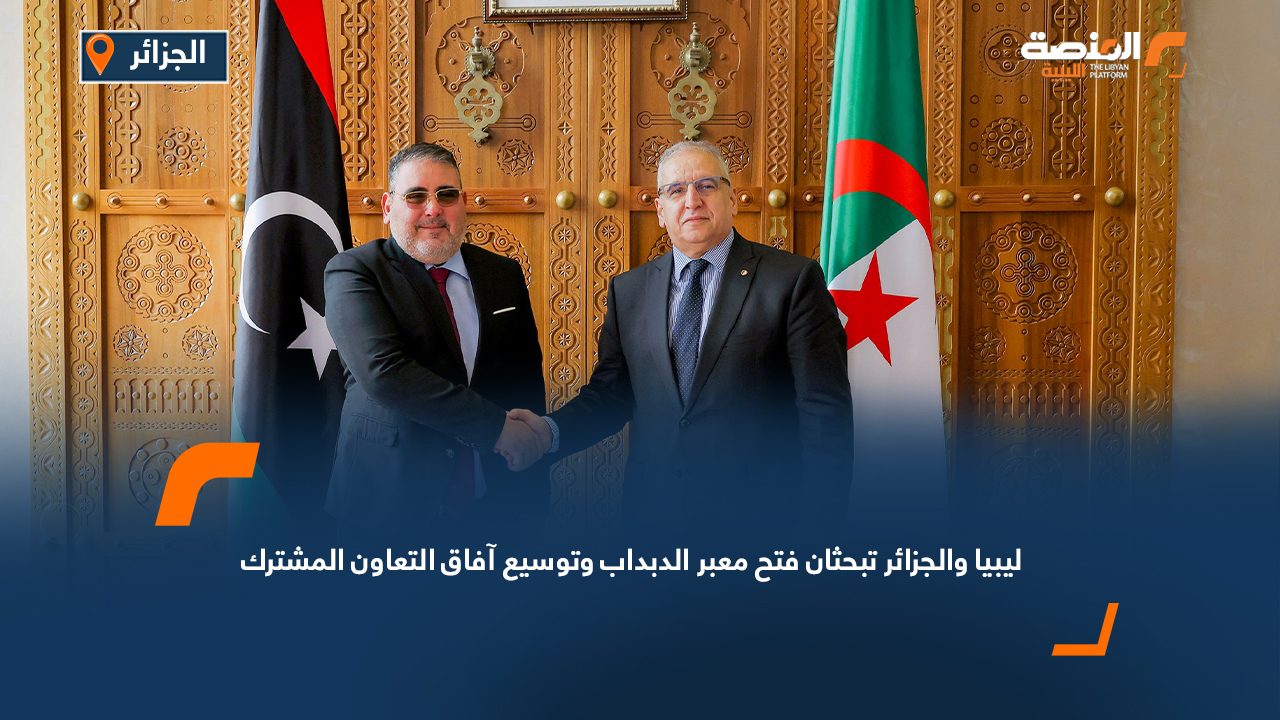 ليبيا والجزائر تبحثان فتح معبر الدبداب وتوسيع آفاق التعاون المشترك