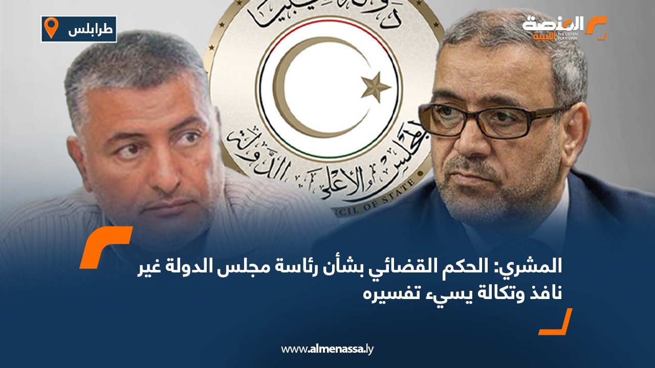 المشري: الحكم القضائي بشأن رئاسة مجلس الدولة غير نافذ وتكالة يسيء تفسيره