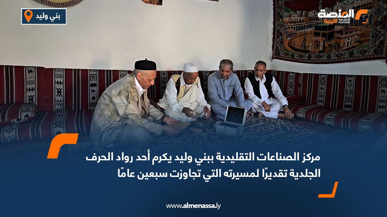 مركز الصناعات التقليدية ببني وليد يكرم أحد رواد الحرف الجلدية تقديرًا لمسيرته التي تجاوزت سبعين عامًا