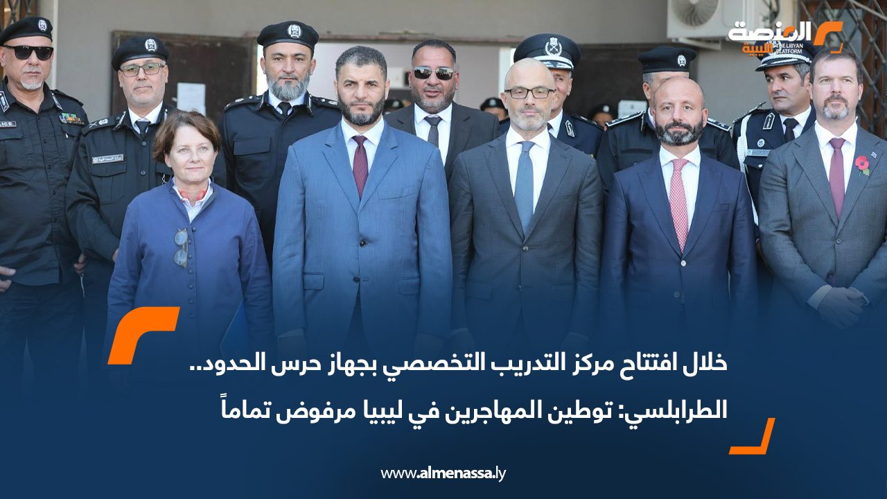 خلال افتتاح مركز التدريب التخصصي بجهاز حرس الحدود.. الطرابلسي: توطين المهاجرين في ليبيا مرفوض تماماً