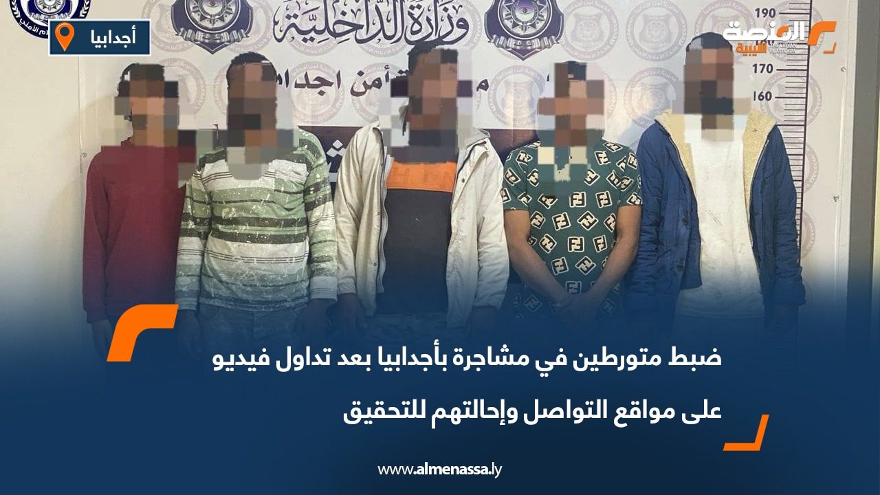 ضبط متورطين في مشاجرة بأجدابيا بعد تداول فيديو على مواقع التواصل وإحالتهم للتحقيق