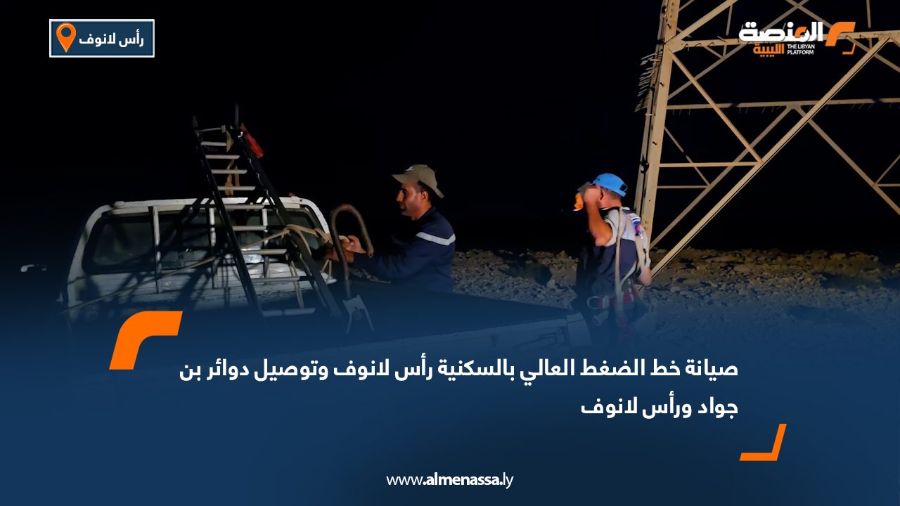 صيانة خط الضغط العالي بالسكنية رأس لانوف وتوصيل دوائر بن جواد ورأس لانوف