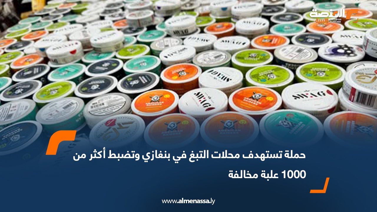 حملة تستهدف محلات التبغ في بنغازي وتضبط أكثر من 1000 علبة مخالفة