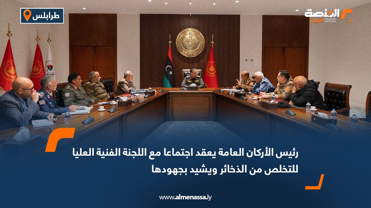 رئيس الأركان العامة يعقد اجتماعا مع اللجنة الفنية العليا للتخلص من الذخائر ويشيد بجهودها