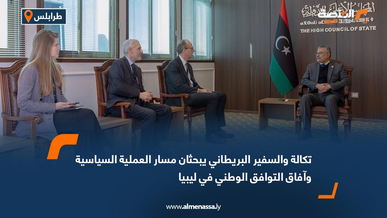 تكالة والسفير البريطاني يبحثان مسار العملية السياسية وآفاق التوافق الوطني في ليبيا