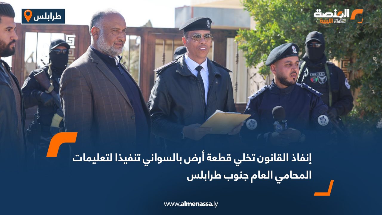 إنفاذ القانون تخلي قطعة أرض بالسواني تنفيذا لتعليمات المحامي العام جنوب طرابلس