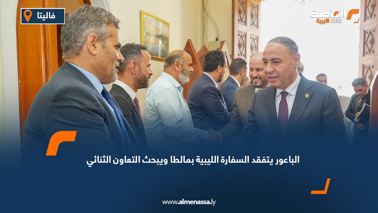 الباعور يتفقد السفارة الليبية بمالطا ويبحث التعاون الثنائي
