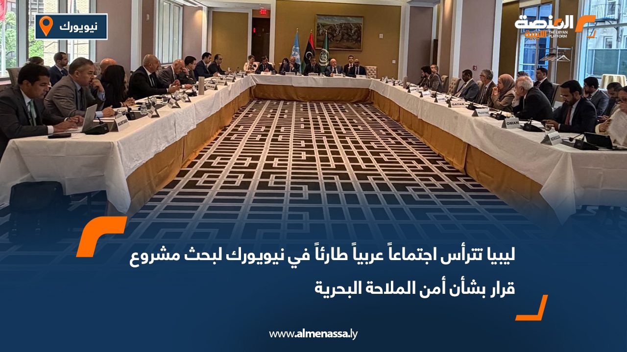 ليبيا تترأس اجتماعاً عربياً طارئاً في نيويورك لبحث مشروع قرار بشأن أمن الملاحة البحرية