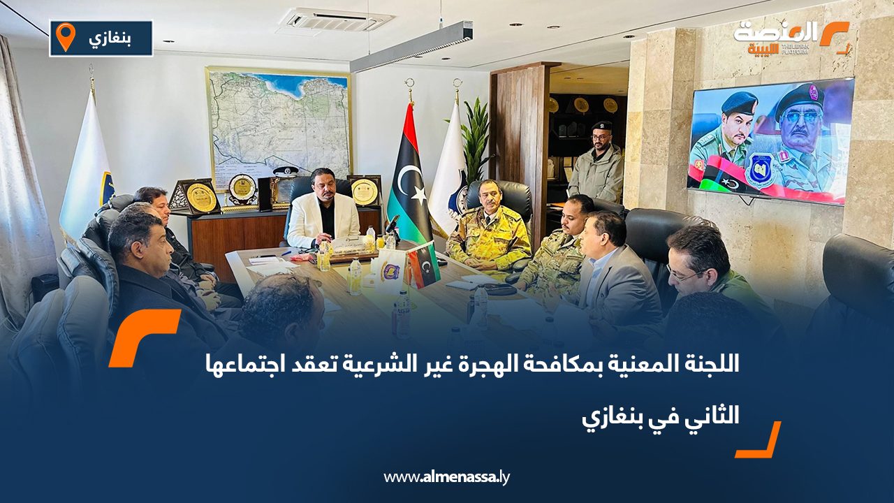 اللجنة المعنية بمكافحة الهجرة غير الشرعية تعقد اجتماعها الثاني في بنغازي