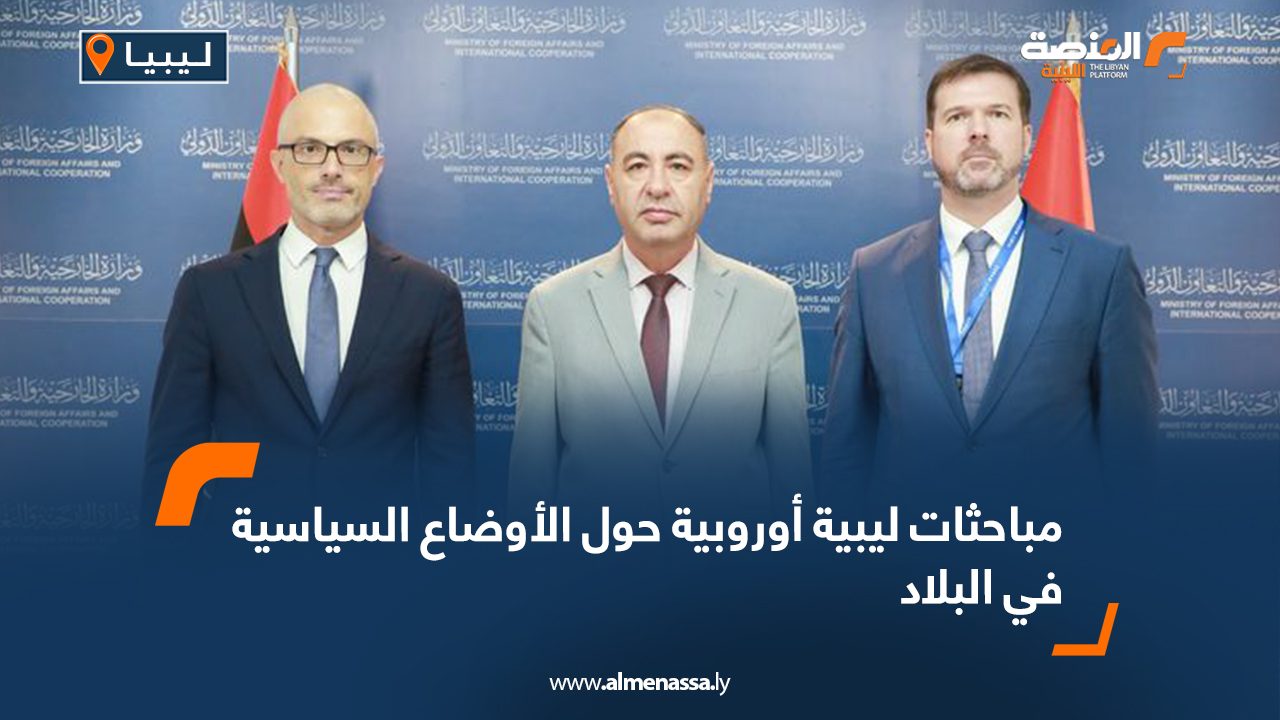 مباحثات ليبية أوروبية حول الأوضاع السياسية في البلاد