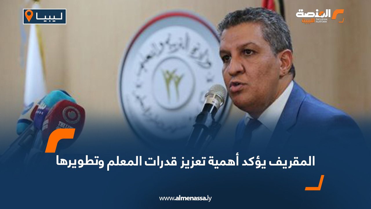 المقريف يؤكد أهمية تعزيز قدرات المعلم وتطويرها